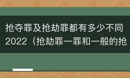 抢夺罪及抢劫罪都有多少不同2022（抢劫罪一罪和一般的抢劫罪）