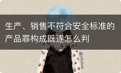 生产、销售不符合安全标准的产品罪构成既遂怎么判