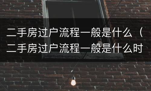 二手房过户流程一般是什么（二手房过户流程一般是什么时候）