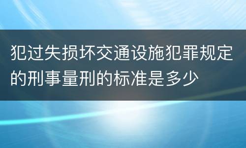 犯过失损坏交通设施犯罪规定的刑事量刑的标准是多少