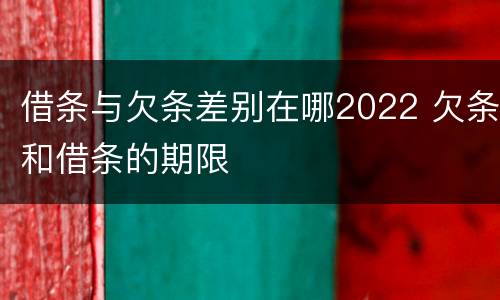 借条与欠条差别在哪2022 欠条和借条的期限