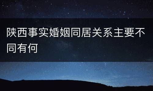 陕西事实婚姻同居关系主要不同有何