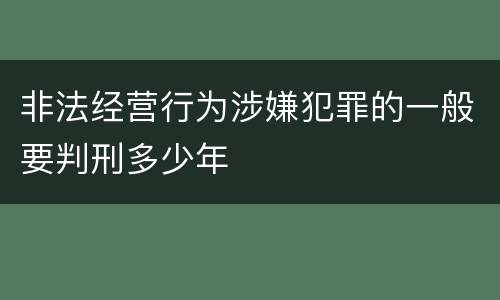 非法经营行为涉嫌犯罪的一般要判刑多少年