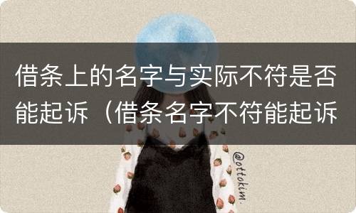 借条上的名字与实际不符是否能起诉（借条名字不符能起诉吗）