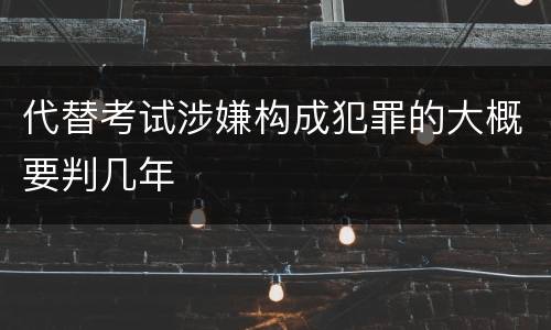 代替考试涉嫌构成犯罪的大概要判几年