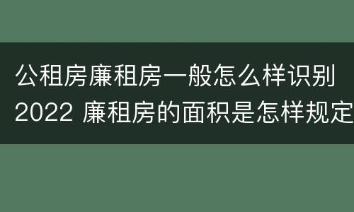 公租房廉租房一般怎么样识别2022 廉租房的面积是怎样规定的