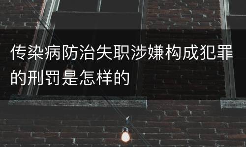 传染病防治失职涉嫌构成犯罪的刑罚是怎样的