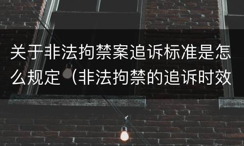 关于非法拘禁案追诉标准是怎么规定（非法拘禁的追诉时效是多长）
