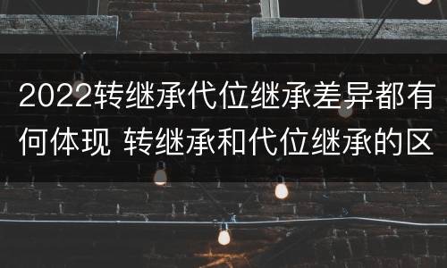 2022转继承代位继承差异都有何体现 转继承和代位继承的区别