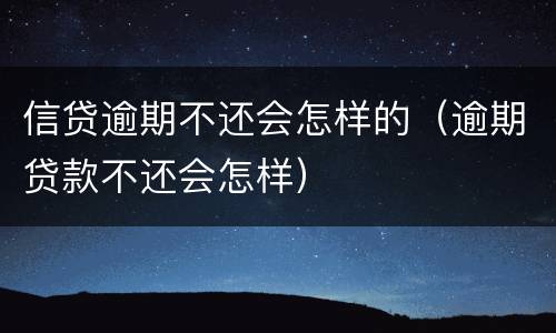 信贷逾期不还会怎样的（逾期贷款不还会怎样）