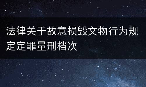 法律关于故意损毁文物行为规定定罪量刑档次