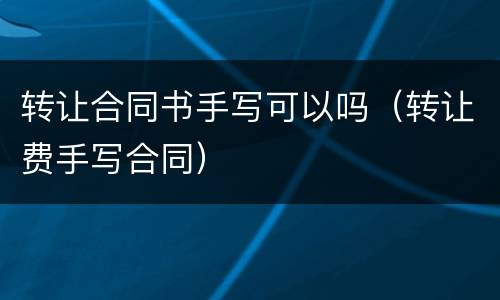 转让合同书手写可以吗（转让费手写合同）