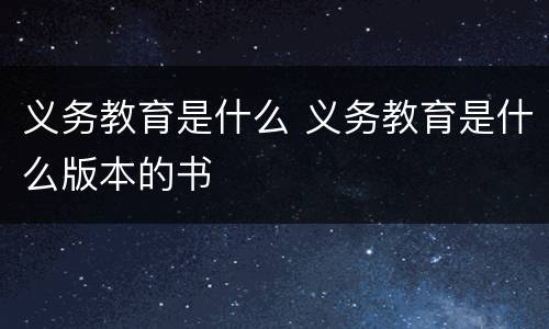 义务教育是什么 义务教育是什么版本的书