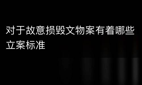 对于故意损毁文物案有着哪些立案标准