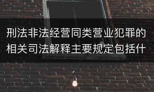 刑法非法经营同类营业犯罪的相关司法解释主要规定包括什么