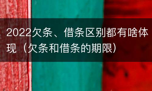 2022欠条、借条区别都有啥体现（欠条和借条的期限）