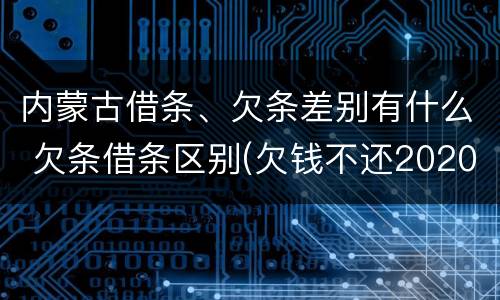 内蒙古借条、欠条差别有什么 欠条借条区别(欠钱不还2020年新规 - 法律之家