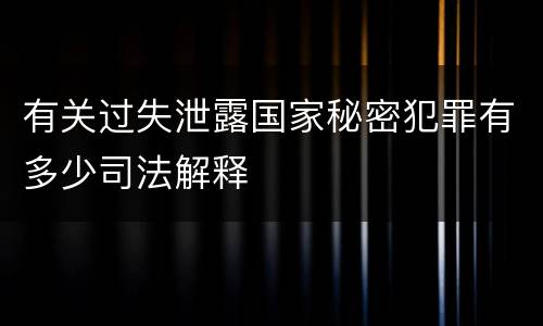 有关过失泄露国家秘密犯罪有多少司法解释