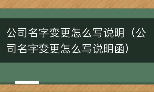 公司名字变更怎么写说明（公司名字变更怎么写说明函）