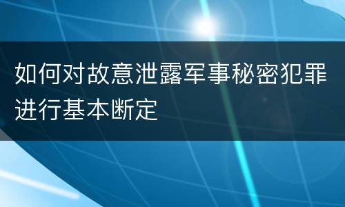 如何对故意泄露军事秘密犯罪进行基本断定
