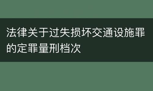 法律关于过失损坏交通设施罪的定罪量刑档次