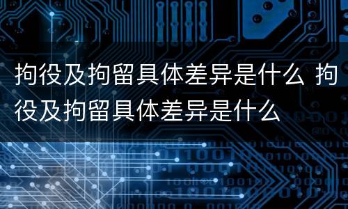 拘役及拘留具体差异是什么 拘役及拘留具体差异是什么