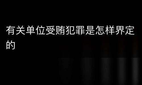 有关单位受贿犯罪是怎样界定的