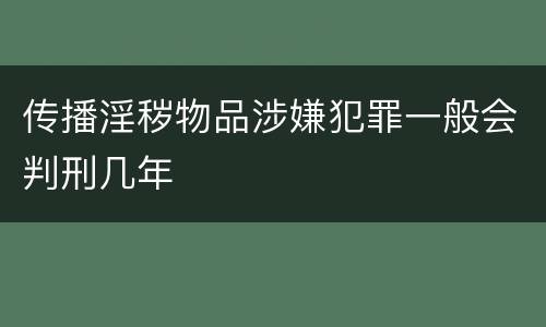 传播淫秽物品涉嫌犯罪一般会判刑几年