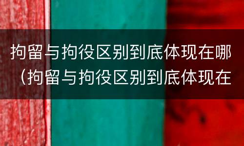 拘留与拘役区别到底体现在哪（拘留与拘役区别到底体现在哪方面）