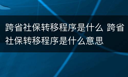 跨省社保转移程序是什么 跨省社保转移程序是什么意思