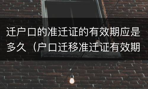 迁户口的准迁证的有效期应是多久（户口迁移准迁证有效期多久）