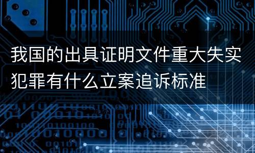 我国的出具证明文件重大失实犯罪有什么立案追诉标准