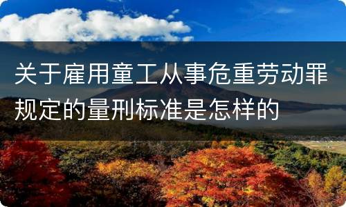 关于雇用童工从事危重劳动罪规定的量刑标准是怎样的