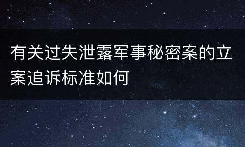 有关过失泄露军事秘密案的立案追诉标准如何
