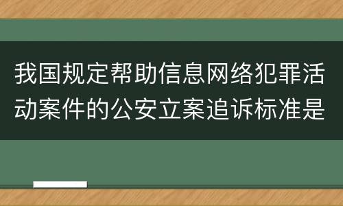 我国规定帮助信息网络犯罪活动案件的公安立案追诉标准是如何规定