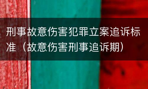 刑事故意伤害犯罪立案追诉标准（故意伤害刑事追诉期）