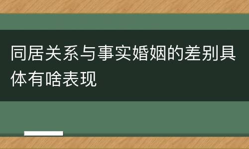 同居关系与事实婚姻的差别具体有啥表现