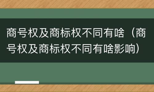 商号权及商标权不同有啥（商号权及商标权不同有啥影响）