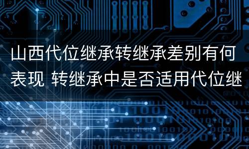 山西代位继承转继承差别有何表现 转继承中是否适用代位继承