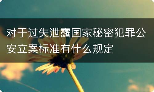 对于过失泄露国家秘密犯罪公安立案标准有什么规定