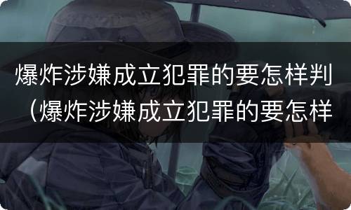 爆炸涉嫌成立犯罪的要怎样判（爆炸涉嫌成立犯罪的要怎样判决）