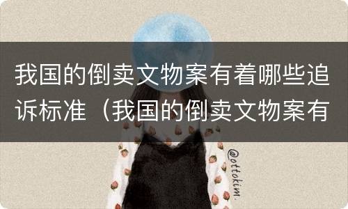 我国的倒卖文物案有着哪些追诉标准（我国的倒卖文物案有着哪些追诉标准的案件）