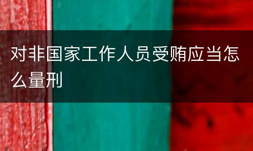 对非国家工作人员受贿应当怎么量刑