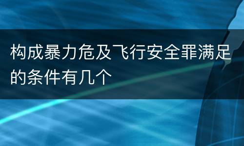 构成暴力危及飞行安全罪满足的条件有几个