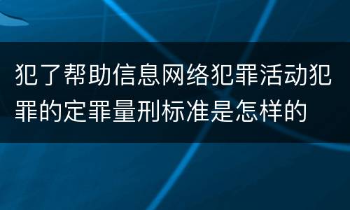 犯了帮助信息网络犯罪活动犯罪的定罪量刑标准是怎样的