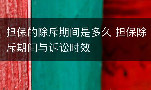 担保的除斥期间是多久 担保除斥期间与诉讼时效