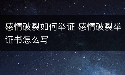 感情破裂如何举证 感情破裂举证书怎么写