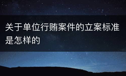 关于单位行贿案件的立案标准是怎样的