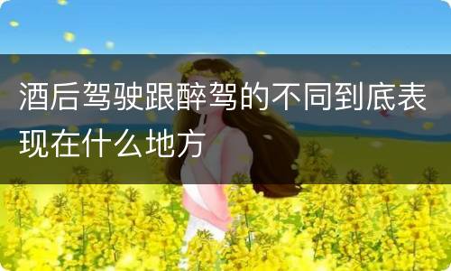 酒后驾驶跟醉驾的不同到底表现在什么地方