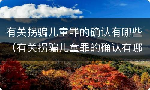 有关拐骗儿童罪的确认有哪些（有关拐骗儿童罪的确认有哪些条件）